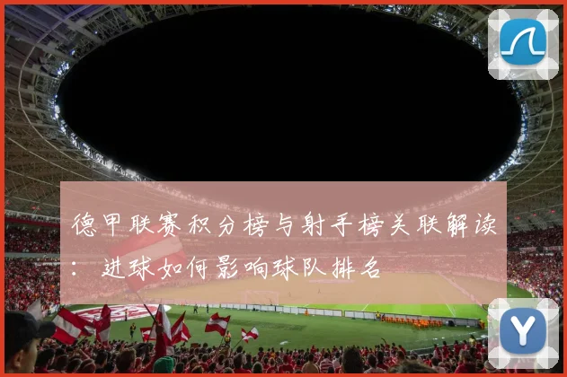 德甲联赛积分榜与射手榜关联解读:进球如何影响球队排名