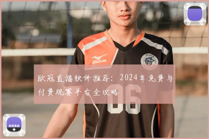 欧冠直播软件推荐：2024年免费与付费观赛平台全攻略