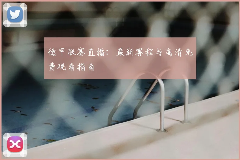 德甲联赛直播：最新赛程与高清免费观看指南