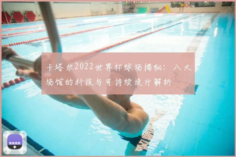 卡塔尔2022世界杯球场揭秘：八大场馆的科技与可持续设计解析