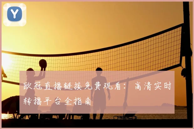 欧冠直播链接免费观看：高清实时转播平台全指南