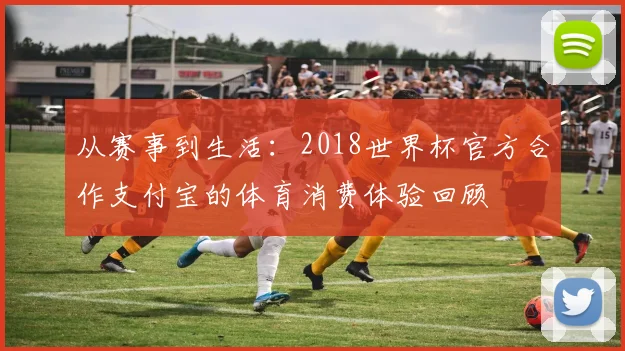从赛事到生活：2018世界杯官方合作支付宝的体育消费体验回顾