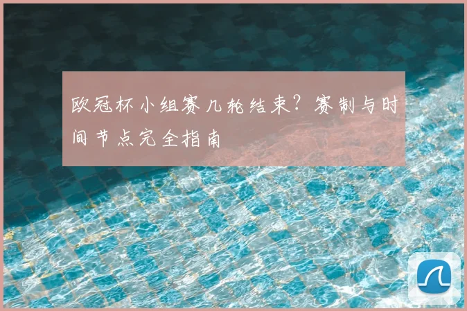 欧冠杯小组赛几轮结束？赛制与时间节点完全指南