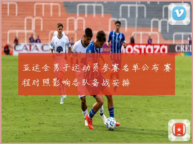 亚运会男子运动员参赛名单公布 赛程对照影响各队备战安排