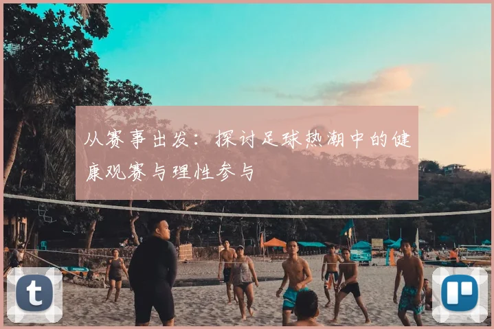 从赛事出发：探讨足球热潮中的健康观赛与理性参与